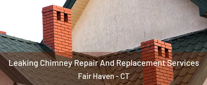 Leaking Chimney Repair And Replacement Services Fair Haven - CT