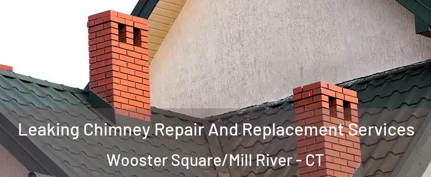 Leaking Chimney Repair And Replacement Services Wooster Square/Mill River - CT