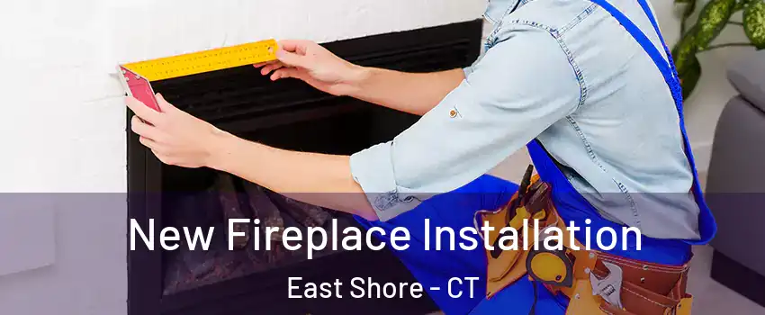 New Fireplace Installation East Shore - CT
