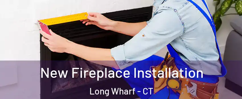 New Fireplace Installation Long Wharf - CT
