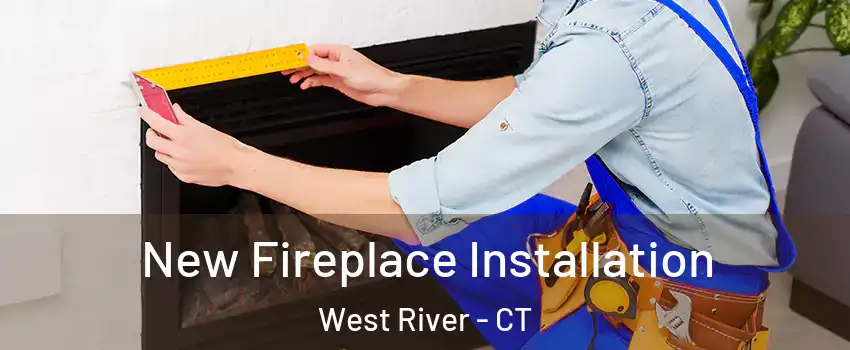 New Fireplace Installation West River - CT