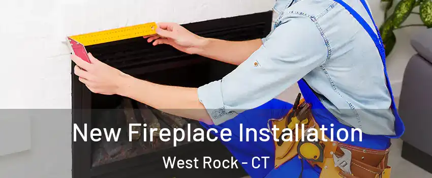 New Fireplace Installation West Rock - CT