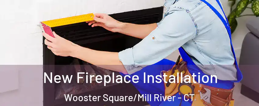 New Fireplace Installation Wooster Square/Mill River - CT