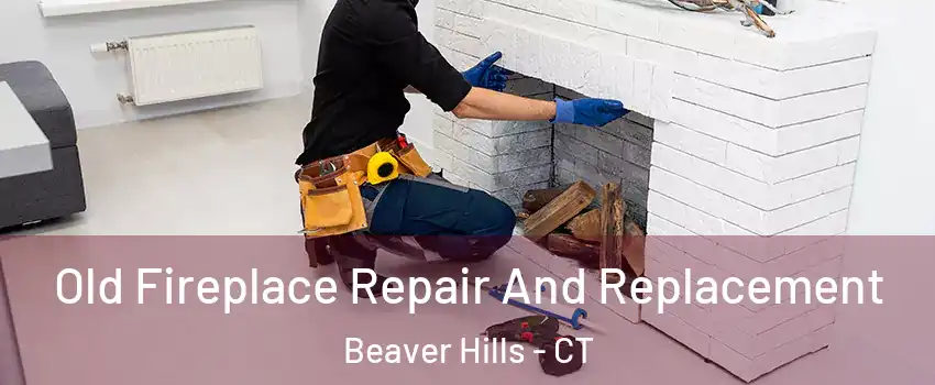 Old Fireplace Repair And Replacement Beaver Hills - CT