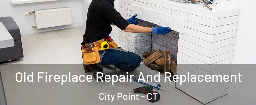 Old Fireplace Repair And Replacement City Point - CT