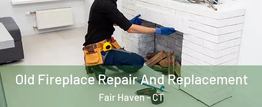Old Fireplace Repair And Replacement Fair Haven - CT