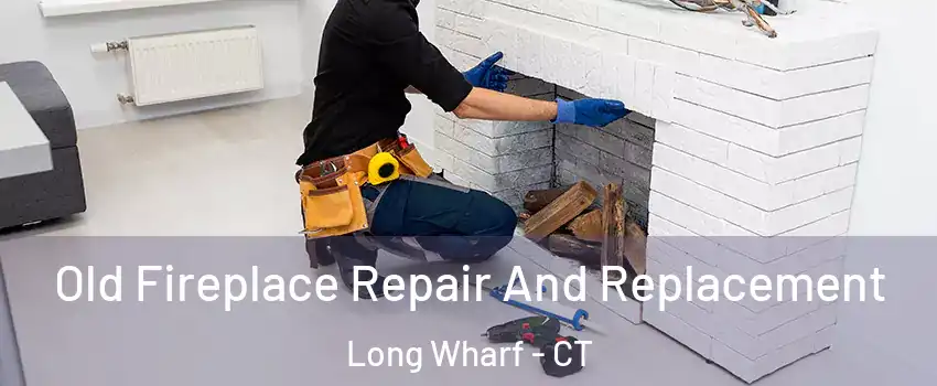Old Fireplace Repair And Replacement Long Wharf - CT