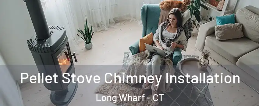 Pellet Stove Chimney Installation Long Wharf - CT