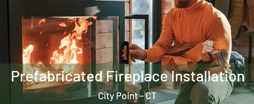 Prefabricated Fireplace Installation City Point - CT