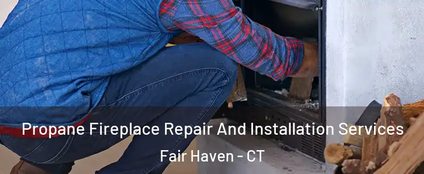 Propane Fireplace Repair And Installation Services Fair Haven - CT