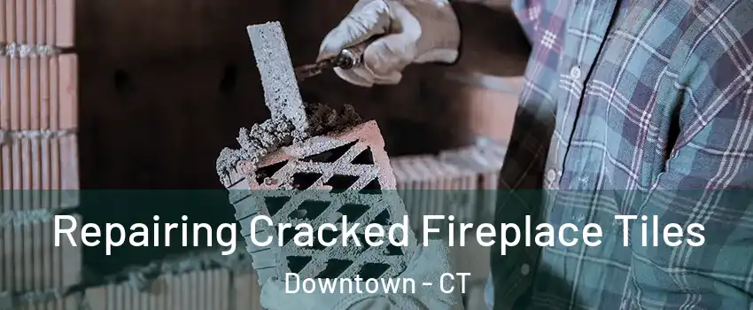 Repairing Cracked Fireplace Tiles Downtown - CT