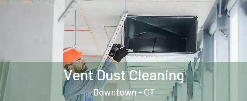 Vent Dust Cleaning Downtown - CT