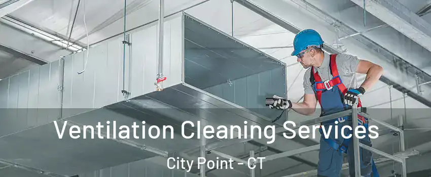Ventilation Cleaning Services City Point - CT