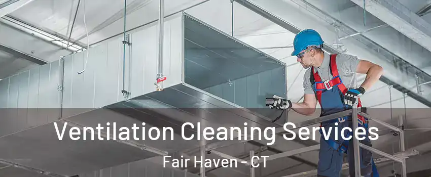 Ventilation Cleaning Services Fair Haven - CT