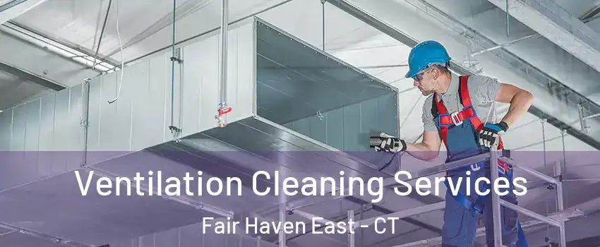 Ventilation Cleaning Services Fair Haven East - CT