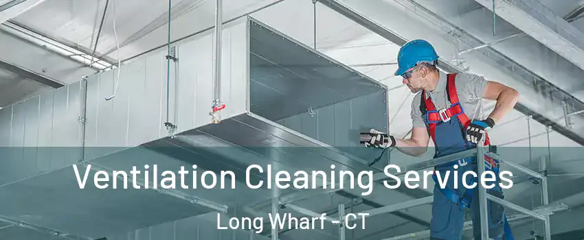 Ventilation Cleaning Services Long Wharf - CT