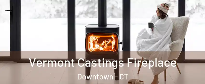 Vermont Castings Fireplace Downtown - CT