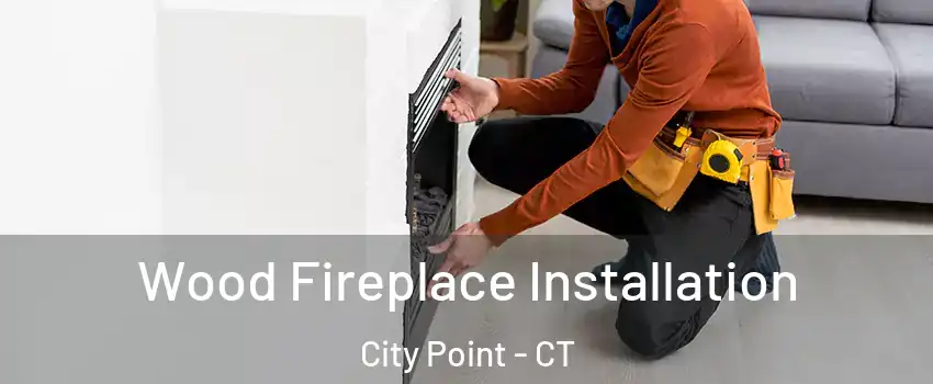 Wood Fireplace Installation City Point - CT