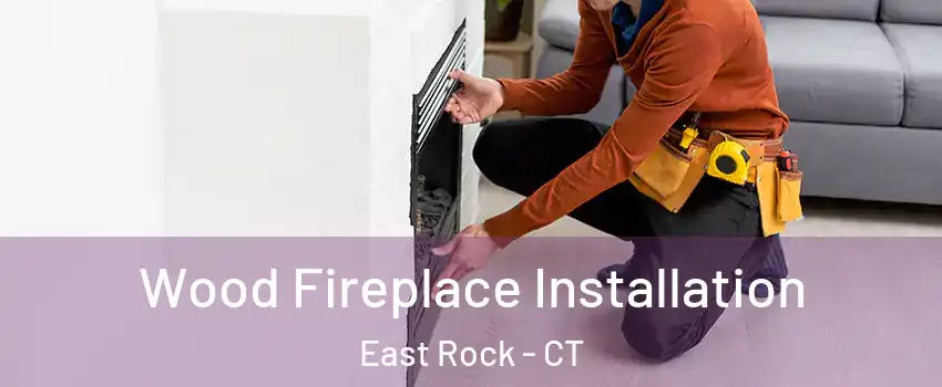 Wood Fireplace Installation East Rock - CT