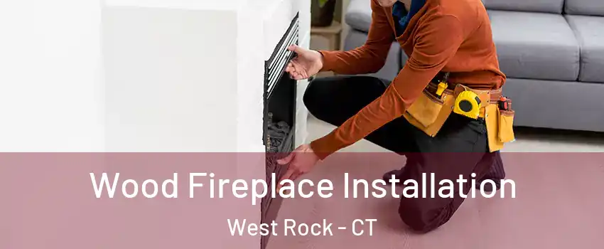 Wood Fireplace Installation West Rock - CT