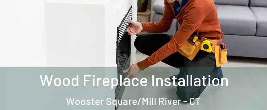 Wood Fireplace Installation Wooster Square/Mill River - CT