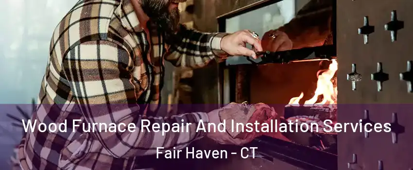 Wood Furnace Repair And Installation Services Fair Haven - CT