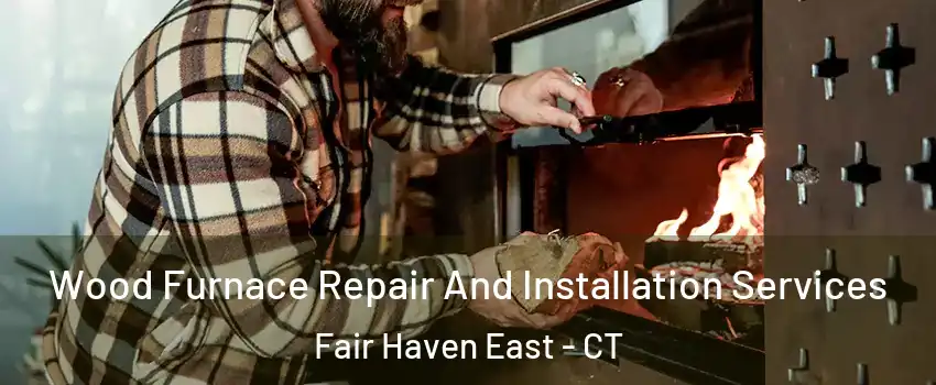 Wood Furnace Repair And Installation Services Fair Haven East - CT