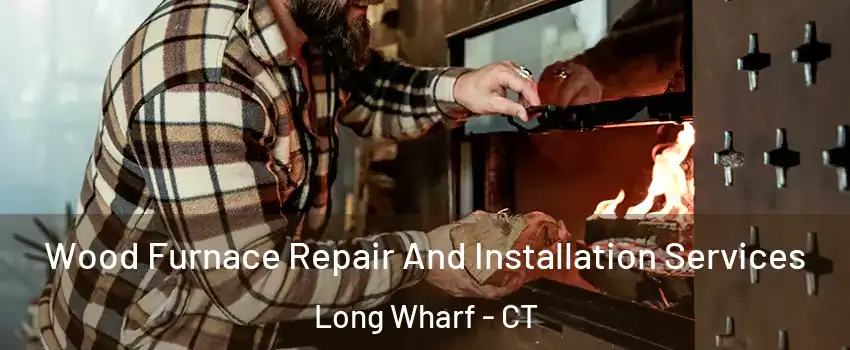 Wood Furnace Repair And Installation Services Long Wharf - CT