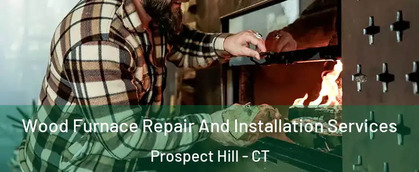 Wood Furnace Repair And Installation Services Prospect Hill - CT
