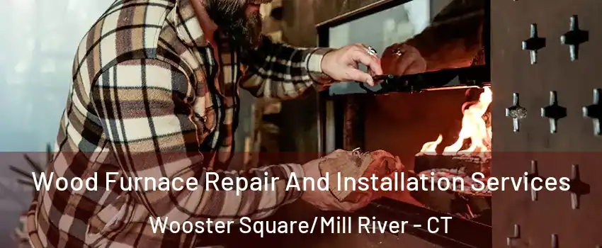 Wood Furnace Repair And Installation Services Wooster Square/Mill River - CT