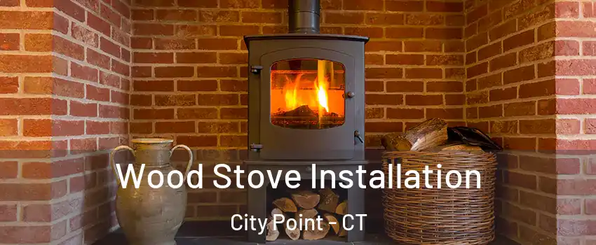 Wood Stove Installation City Point - CT