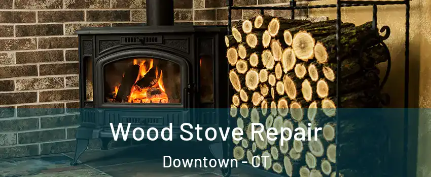 Wood Stove Repair Downtown - CT